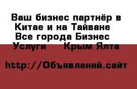 Ваш бизнес-партнёр в Китае и на Тайване - Все города Бизнес » Услуги   . Крым,Ялта